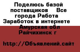 Поделюсь базой поставщиков! - Все города Работа » Заработок в интернете   . Амурская обл.,Райчихинск г.